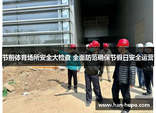 节前体育场所安全大检查 全面防范确保节假日安全运营 节前体育场所安全大检查 全面防范确保节假日安全运营