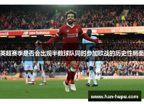 英超赛季是否会出现半数球队同时参加欧战的历史性局面