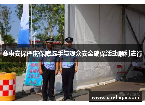 赛事安保严密保障选手与观众安全确保活动顺利进行