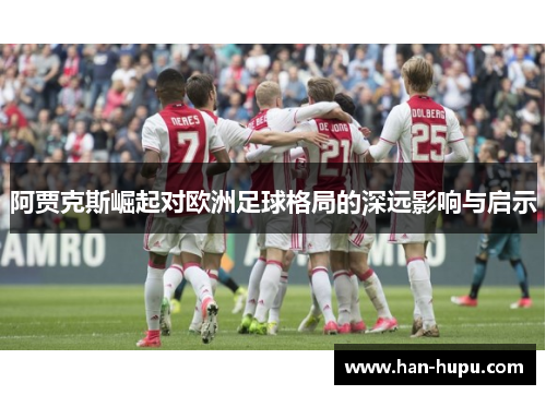 阿贾克斯崛起对欧洲足球格局的深远影响与启示 阿贾克斯崛起对欧洲足球格局的深远影响与启示