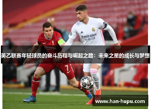 英乙联赛年轻球员的奋斗历程与崛起之路：未来之星的成长与梦想