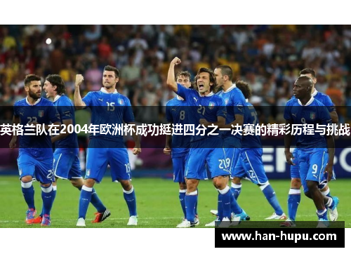 英格兰队在2004年欧洲杯成功挺进四分之一决赛的精彩历程与挑战 英格兰队在2004年欧洲杯成功挺进四分之一决赛的精彩历程与挑战