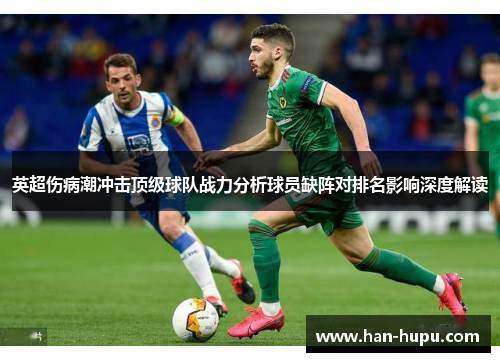 英超伤病潮冲击顶级球队战力分析球员缺阵对排名影响深度解读 英超伤病潮冲击顶级球队战力分析球员缺阵对排名影响深度解读