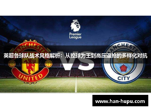 英超各球队战术风格解析:从控球为王到高压逼抢的多样化对抗 英超各球队战术风格解析:从控球为王到高压逼抢的多样化对抗