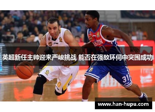 英超新任主帅迎来严峻挑战 能否在强敌环伺中突围成功 英超新任主帅迎来严峻挑战 能否在强敌环伺中突围成功