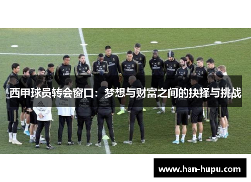 西甲球员转会窗口:梦想与财富之间的抉择与挑战 西甲球员转会窗口:梦想与财富之间的抉择与挑战