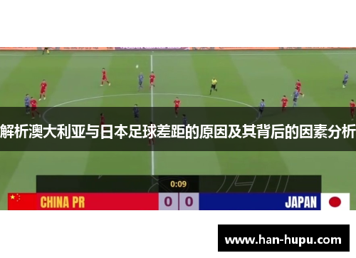 解析澳大利亚与日本足球差距的原因及其背后的因素分析 解析澳大利亚与日本足球差距的原因及其背后的因素分析