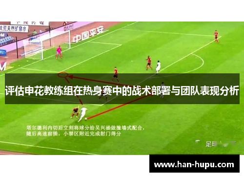评估申花教练组在热身赛中的战术部署与团队表现分析 评估申花教练组在热身赛中的战术部署与团队表现分析