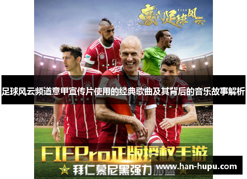 足球风云频道意甲宣传片使用的经典歌曲及其背后的音乐故事解析 足球风云频道意甲宣传片使用的经典歌曲及其背后的音乐故事解析