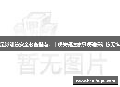 足球训练安全必备指南:十项关键注意事项确保训练无忧 足球训练安全必备指南:十项关键注意事项确保训练无忧