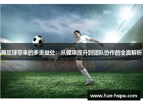 踢足球带来的多重益处:从健康提升到团队协作的全面解析 踢足球带来的多重益处:从健康提升到团队协作的全面解析