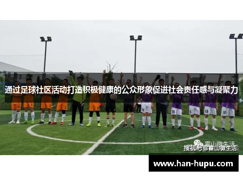 通过足球社区活动打造积极健康的公众形象促进社会责任感与凝聚力