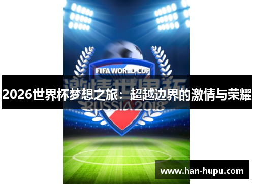2026世界杯梦想之旅:超越边界的激情与荣耀 2026世界杯梦想之旅:超越边界的激情与荣耀