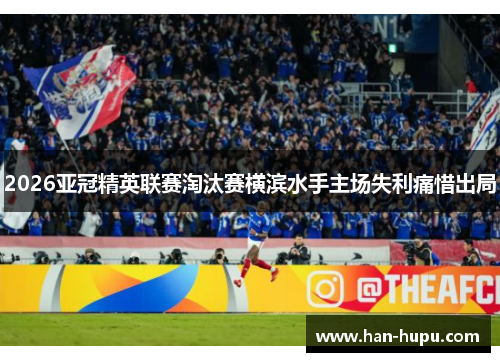 2026亚冠精英联赛淘汰赛横滨水手主场失利痛惜出局 2026亚冠精英联赛淘汰赛横滨水手主场失利痛惜出局