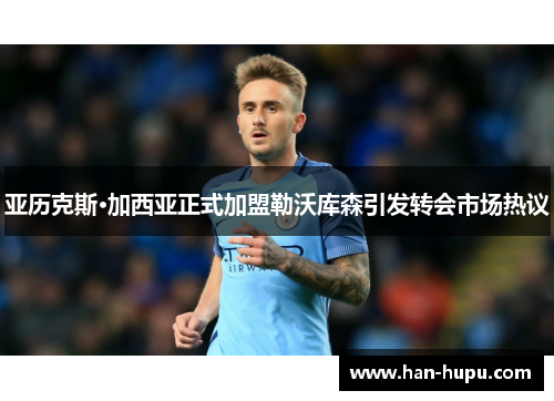 亚历克斯·加西亚正式加盟勒沃库森引发转会市场热议