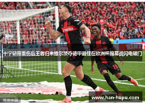 十字韧带重伤后王者归来维尔茨夺德甲最佳在欧洲杯揭幕战闪电破门 十字韧带重伤后王者归来维尔茨夺德甲最佳在欧洲杯揭幕战闪电破门