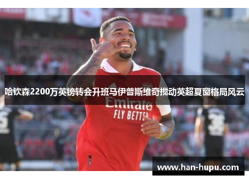 哈钦森2200万英镑转会升班马伊普斯维奇搅动英超夏窗格局风云 哈钦森2200万英镑转会升班马伊普斯维奇搅动英超夏窗格局风云