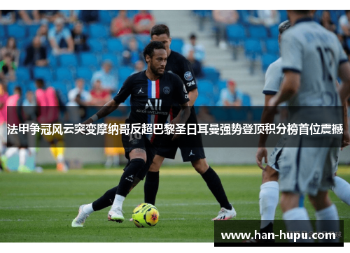 法甲争冠风云突变摩纳哥反超巴黎圣日耳曼强势登顶积分榜首位震撼