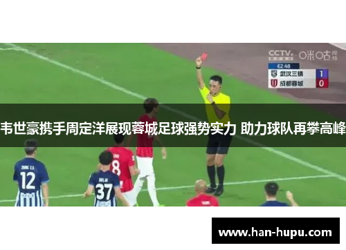 韦世豪携手周定洋展现蓉城足球强势实力 助力球队再攀高峰 韦世豪携手周定洋展现蓉城足球强势实力 助力球队再攀高峰