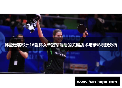 韩莹逆袭欧洲16强杯女单冠军背后的关键战术与精彩表现分析 韩莹逆袭欧洲16强杯女单冠军背后的关键战术与精彩表现分析