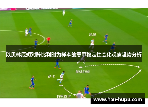 以贝林厄姆对阵比利时为样本的意甲稳定性变化观察趋势分析 以贝林厄姆对阵比利时为样本的意甲稳定性变化观察趋势分析
