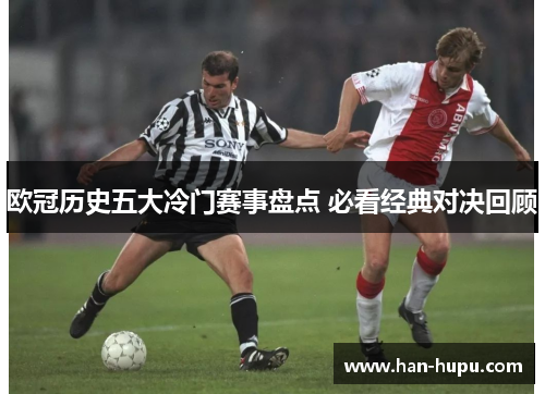 欧冠历史五大冷门赛事盘点 必看经典对决回顾 欧冠历史五大冷门赛事盘点 必看经典对决回顾