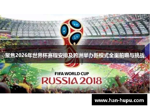 聚焦2026年世界杯赛程安排及跨洲举办新模式全面前瞻与挑战 聚焦2026年世界杯赛程安排及跨洲举办新模式全面前瞻与挑战