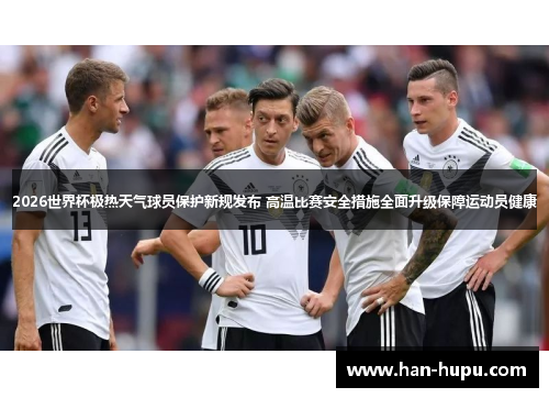 2026世界杯极热天气球员保护新规发布 高温比赛安全措施全面升级保障运动员健康 2026世界杯极热天气球员保护新规发布 高温比赛安全措施全面升级保障运动员健康