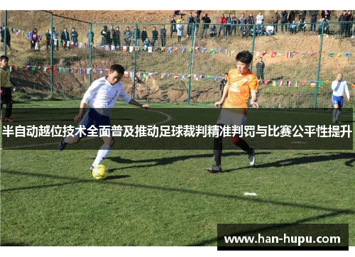 半自动越位技术全面普及推动足球裁判精准判罚与比赛公平性提升 半自动越位技术全面普及推动足球裁判精准判罚与比赛公平性提升