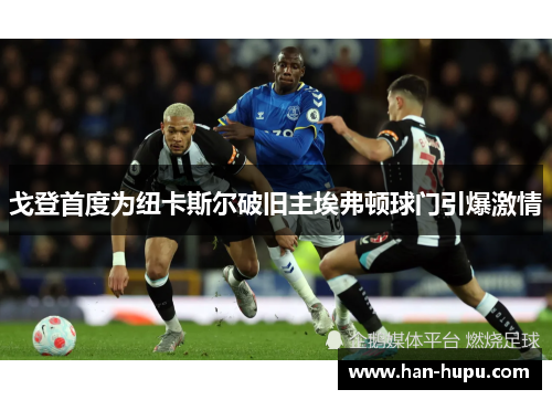 戈登首度为纽卡斯尔破旧主埃弗顿球门引爆激情 戈登首度为纽卡斯尔破旧主埃弗顿球门引爆激情