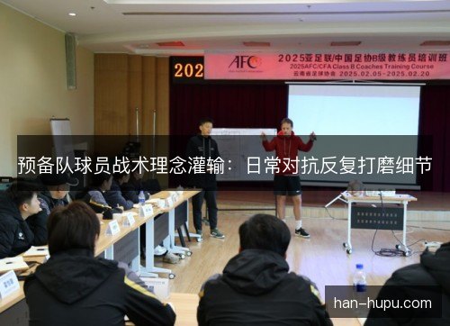 预备队球员战术理念灌输：日常对抗反复打磨细节