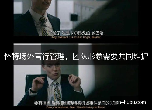 怀特场外言行管理，团队形象需要共同维护